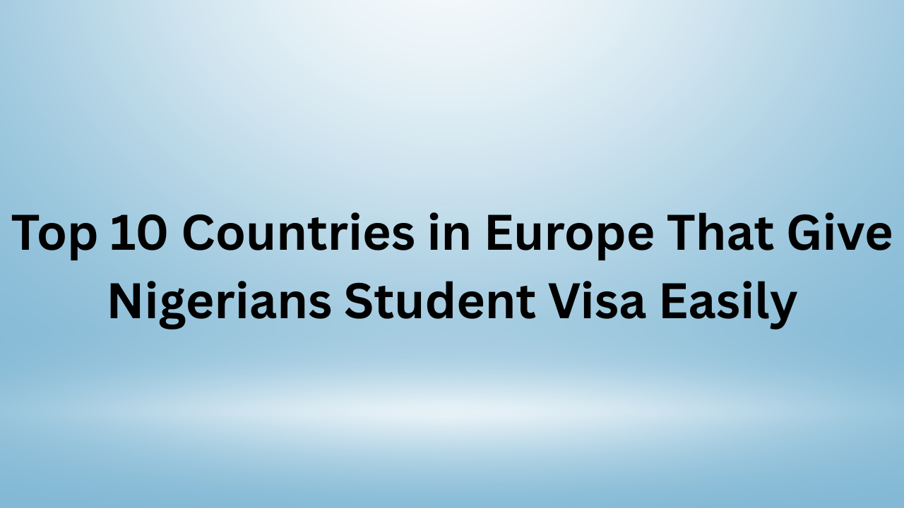 Countries in Europe That Give Nigerians Student Visa Easily